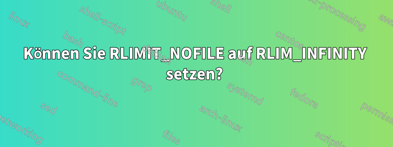 Können Sie RLIMIT_NOFILE auf RLIM_INFINITY setzen?