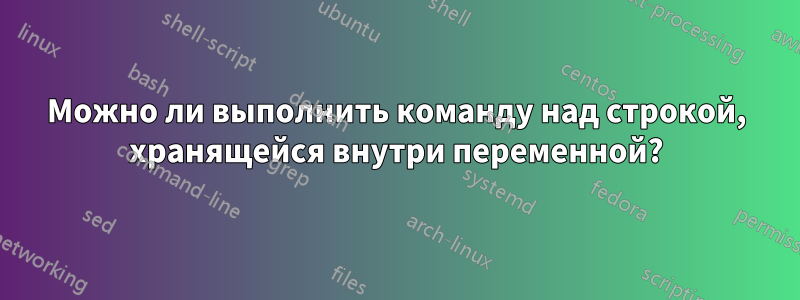 Можно ли выполнить команду над строкой, хранящейся внутри переменной?