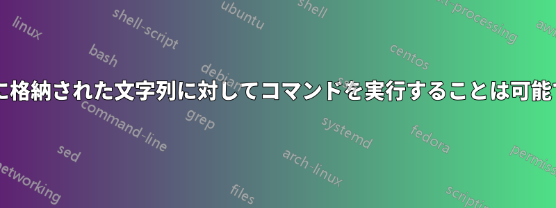 変数内に格納された文字列に対してコマンドを実行することは可能ですか?
