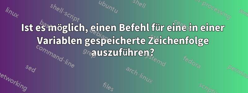 Ist es möglich, einen Befehl für eine in einer Variablen gespeicherte Zeichenfolge auszuführen?