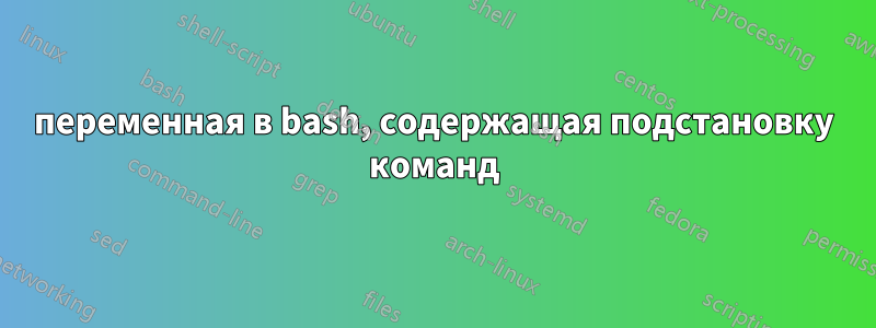 переменная в bash, содержащая подстановку команд