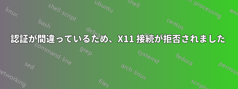 認証が間違っているため、X11 接続が拒否されました
