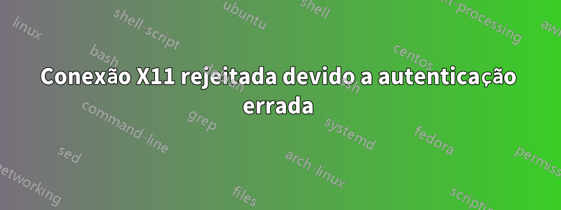 Conexão X11 rejeitada devido a autenticação errada