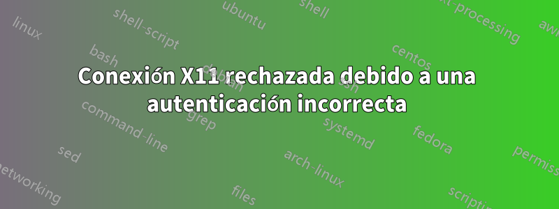 Conexión X11 rechazada debido a una autenticación incorrecta