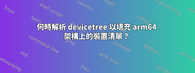 何時解析 devicetree 以填充 arm64 架構上的裝置清單？