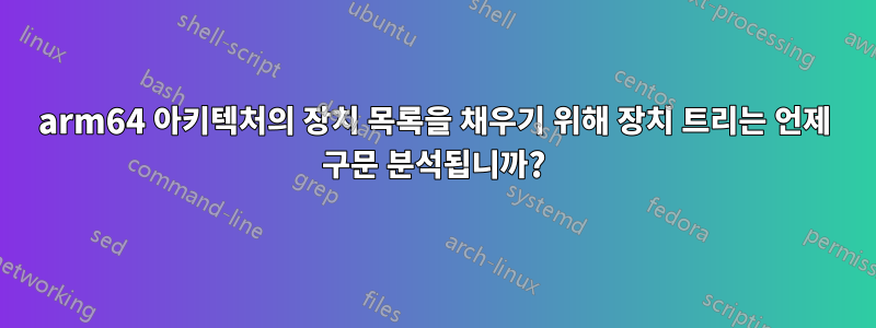 arm64 아키텍처의 장치 목록을 채우기 위해 장치 트리는 언제 구문 분석됩니까?