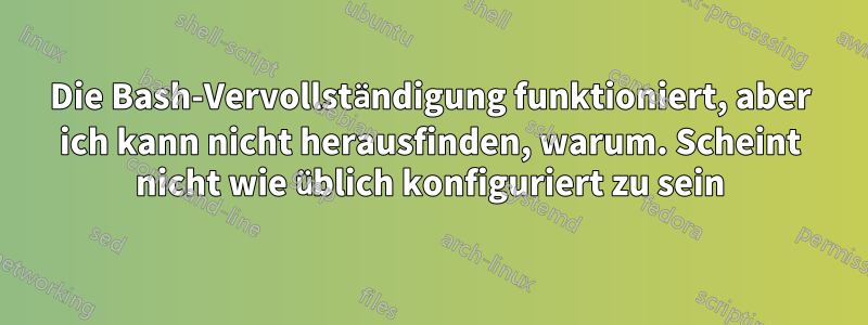 Die Bash-Vervollständigung funktioniert, aber ich kann nicht herausfinden, warum. Scheint nicht wie üblich konfiguriert zu sein