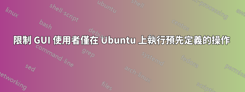 限制 GUI 使用者僅在 Ubuntu 上執行預先定義的操作