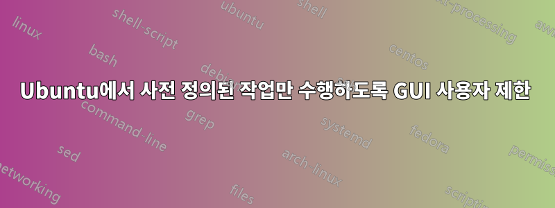 Ubuntu에서 사전 정의된 작업만 수행하도록 GUI 사용자 제한
