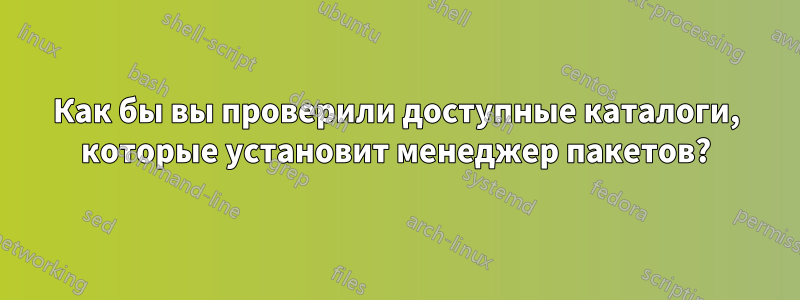 Как бы вы проверили доступные каталоги, которые установит менеджер пакетов?