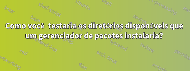 Como você testaria os diretórios disponíveis que um gerenciador de pacotes instalaria?