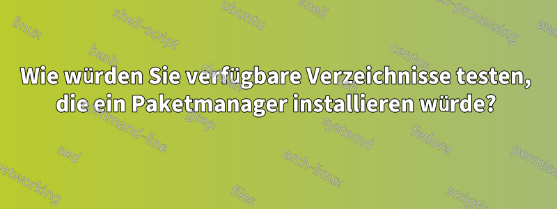 Wie würden Sie verfügbare Verzeichnisse testen, die ein Paketmanager installieren würde?