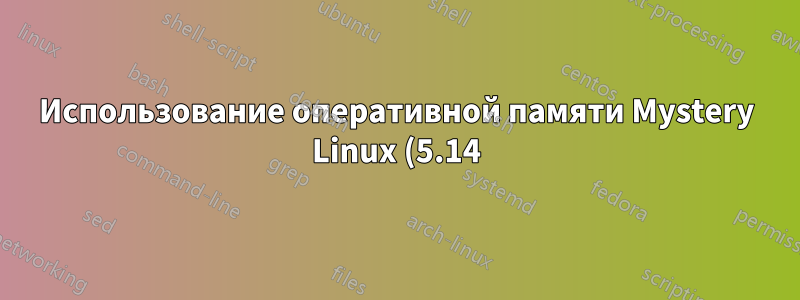 Использование оперативной памяти Mystery Linux (5.14)