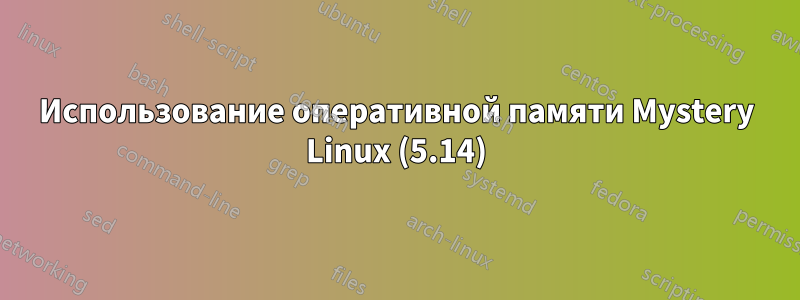 Использование оперативной памяти Mystery Linux (5.14)