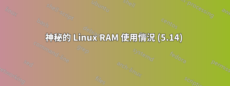 神秘的 Linux RAM 使用情況 (5.14)