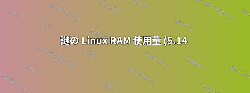 謎の Linux RAM 使用量 (5.14)