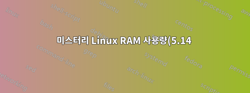 미스터리 Linux RAM 사용량(5.14)