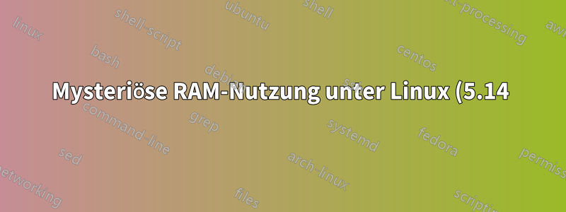 Mysteriöse RAM-Nutzung unter Linux (5.14)