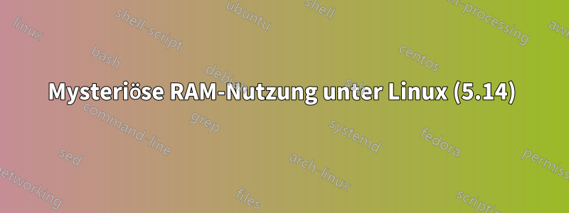 Mysteriöse RAM-Nutzung unter Linux (5.14)