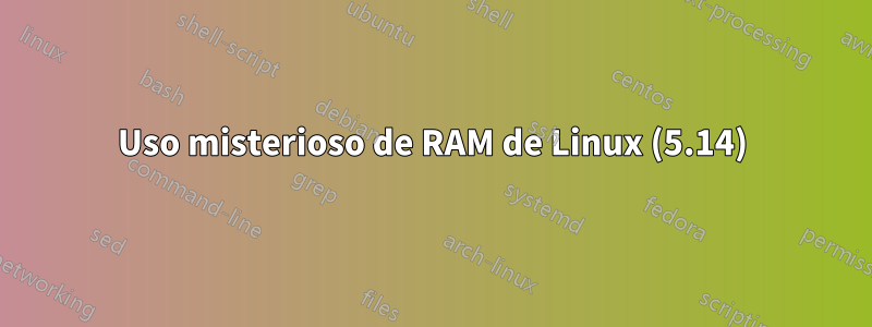 Uso misterioso de RAM de Linux (5.14)