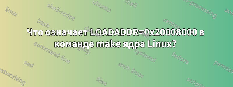 Что означает LOADADDR=0x20008000 в команде make ядра Linux?