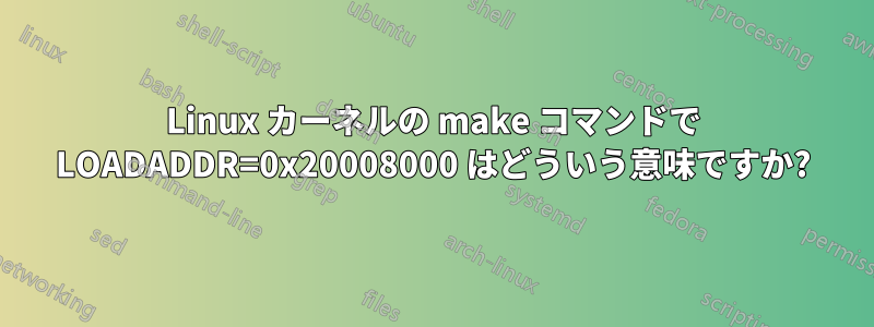 Linux カーネルの make コマンドで LOADADDR=0x20008000 はどういう意味ですか?