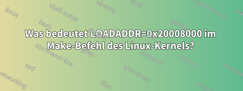Was bedeutet LOADADDR=0x20008000 im Make-Befehl des Linux-Kernels?