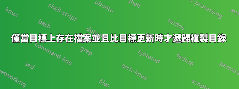 僅當目標上存在檔案並且比目標更新時才遞歸複製目錄