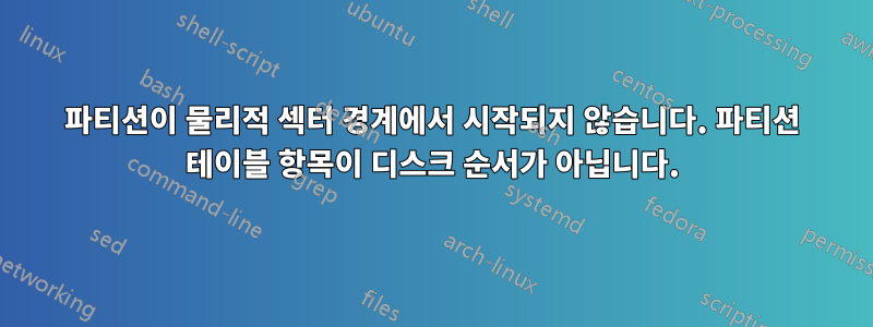 파티션이 물리적 섹터 경계에서 시작되지 않습니다. 파티션 테이블 항목이 디스크 순서가 아닙니다.