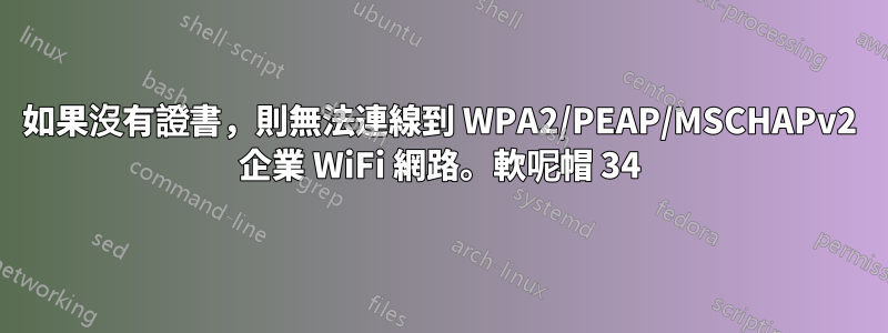 如果沒有證書,則無法連線到 WPA2/PEAP/MSCHAPv2 企業 WiFi 網路。軟呢帽 34
