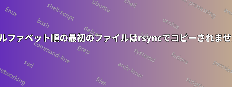 アルファベット順の最初のファイルはrsyncでコピーされません