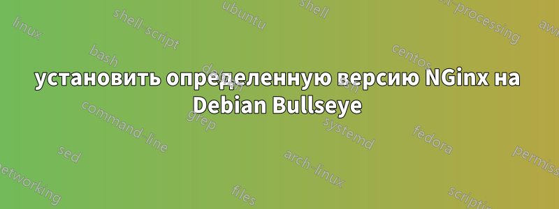 установить определенную версию NGinx на Debian Bullseye