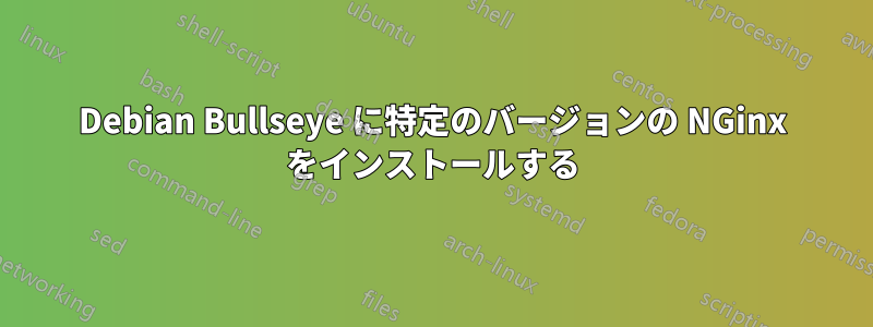 Debian Bullseye に特定のバージョンの NGinx をインストールする