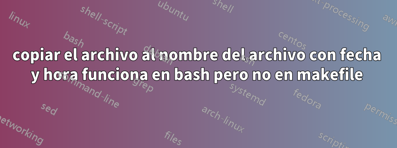 copiar el archivo al nombre del archivo con fecha y hora funciona en bash pero no en makefile