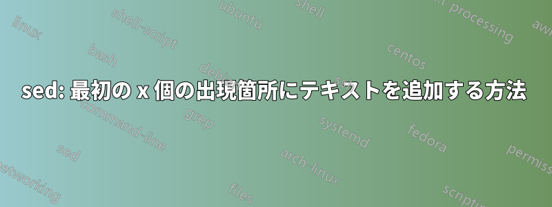 sed: 最初の x 個の出現箇所にテキストを追加する方法