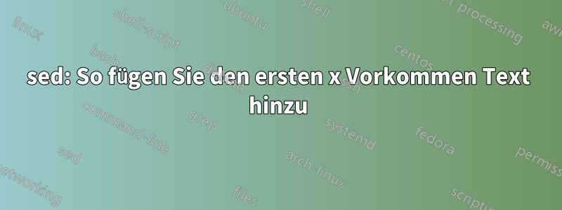 sed: So fügen Sie den ersten x Vorkommen Text hinzu