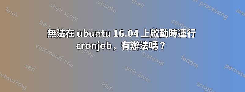 無法在 ubuntu 16.04 上啟動時運行 cronjob，有辦法嗎？