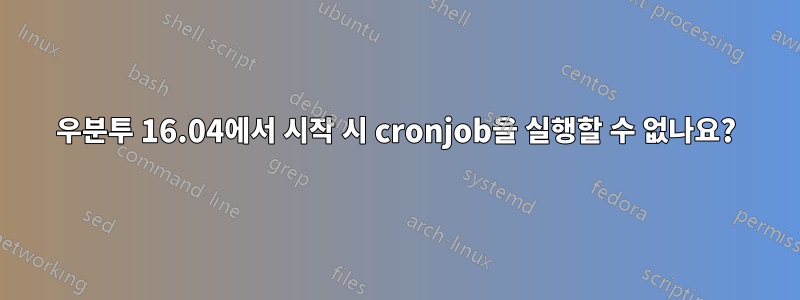 우분투 16.04에서 시작 시 cronjob을 실행할 수 없나요?