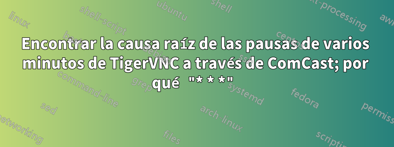 Encontrar la causa raíz de las pausas de varios minutos de TigerVNC a través de ComCast; por qué "* * *"