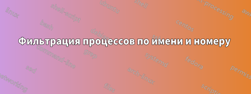 Фильтрация процессов по имени и номеру