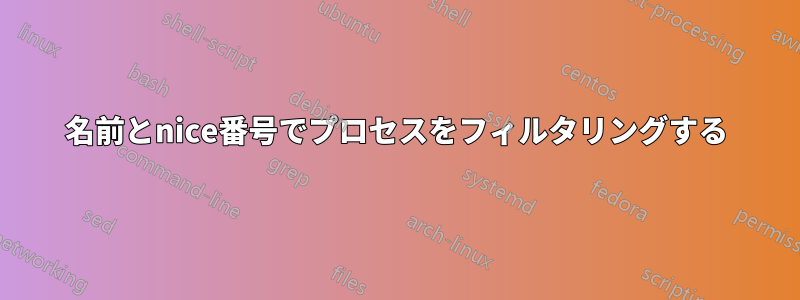 名前とnice番号でプロセスをフィルタリングする