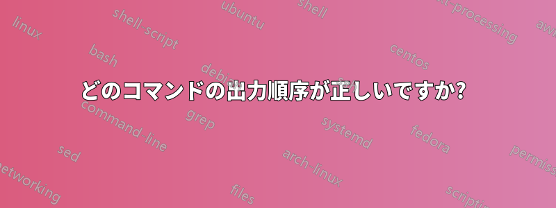 どのコマンドの出力順序が正しいですか? 