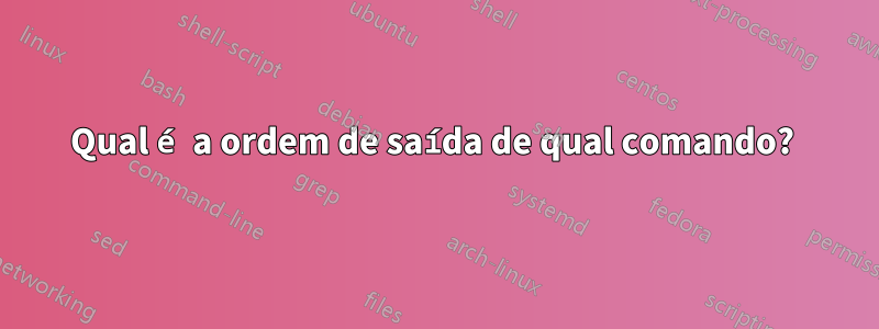 Qual é a ordem de saída de qual comando? 