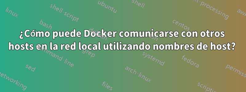 ¿Cómo puede Docker comunicarse con otros hosts en la red local utilizando nombres de host?