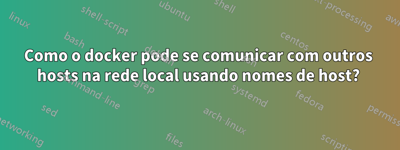 Como o docker pode se comunicar com outros hosts na rede local usando nomes de host?