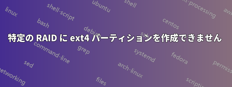 特定の RAID に ext4 パーティションを作成できません