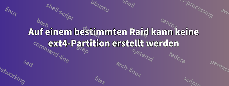 Auf einem bestimmten Raid kann keine ext4-Partition erstellt werden