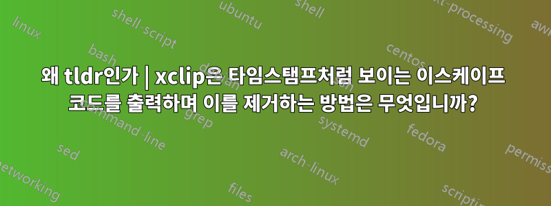 왜 tldr인가 | xclip은 타임스탬프처럼 보이는 이스케이프 코드를 출력하며 이를 제거하는 방법은 무엇입니까?