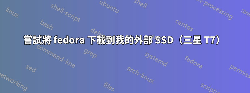 嘗試將 fedora 下載到我的外部 SSD（三星 T7）