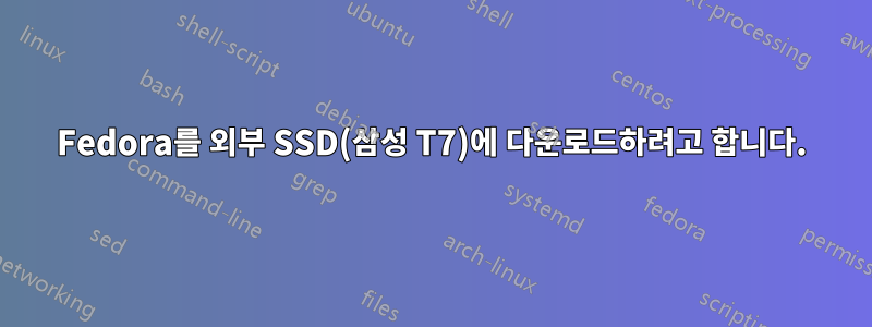 Fedora를 외부 SSD(삼성 T7)에 다운로드하려고 합니다.